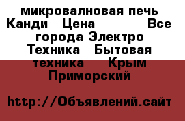 микровалновая печь Канди › Цена ­ 1 500 - Все города Электро-Техника » Бытовая техника   . Крым,Приморский